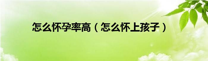 怎么懷孕率高（怎么懷上孩子）