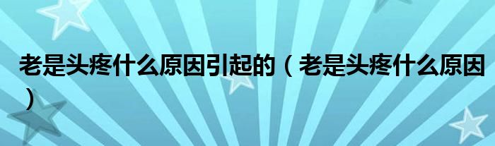 老是頭疼什么原因引起的（老是頭疼什么原因）