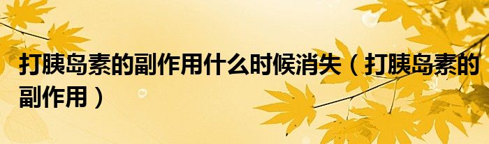 打胰島素的副作用什么時候消失（打胰島素的副作用）