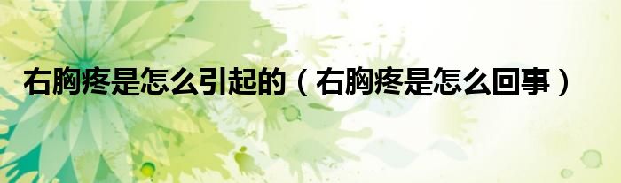 右胸疼是怎么引起的(右胸疼是怎么回事)