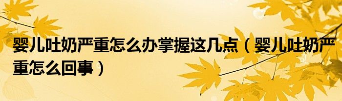 嬰兒吐奶嚴重怎么辦掌握這幾點（嬰兒吐奶嚴重怎么回事）