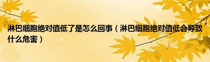 淋巴細(xì)胞絕對值低了是怎么回事（淋巴細(xì)胞絕對值低會導(dǎo)致什么危害）