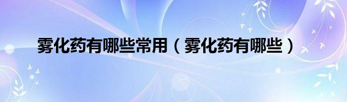 霧化藥有哪些常用（霧化藥有哪些）