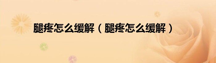腿疼怎么緩解（腿疼怎么緩解）