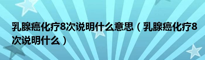 乳腺癌化療8次說明什么意思（乳腺癌化療8次說明什么）