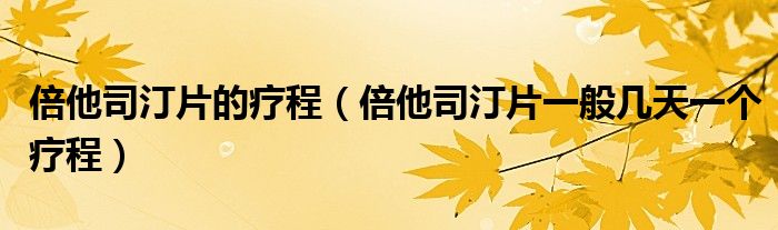 倍他司汀片的療程（倍他司汀片一般幾天一個(gè)療程）