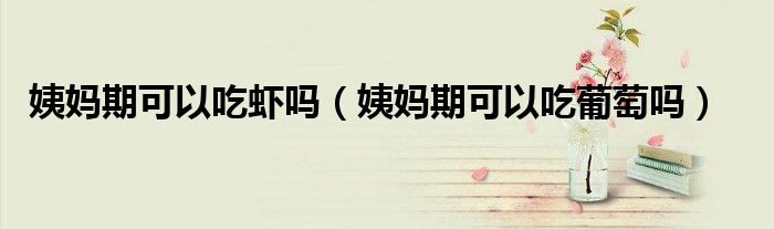 姨媽期可以吃蝦嗎（姨媽期可以吃葡萄嗎）