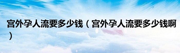 宮外孕人流要多少錢（宮外孕人流要多少錢?。?class='thumb lazy' /></a>
		    <header>
		<h2><a  href=