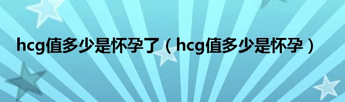 hcg值多少是懷孕了（hcg值多少是懷孕）
