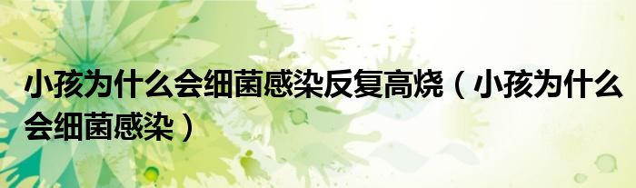 小孩為什么會(huì)細(xì)菌感染反復(fù)高燒（小孩為什么會(huì)細(xì)菌感染）