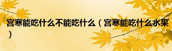 宮寒能吃什么不能吃什么（宮寒能吃什么水果）