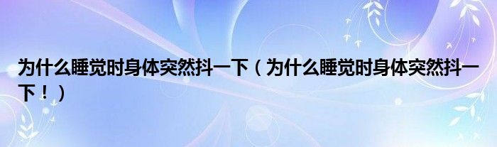 為什么睡覺時身體突然抖一下（為什么睡覺時身體突然抖一下?。?class='thumb lazy' /></a>
		    <header>
		<h2><a  href=