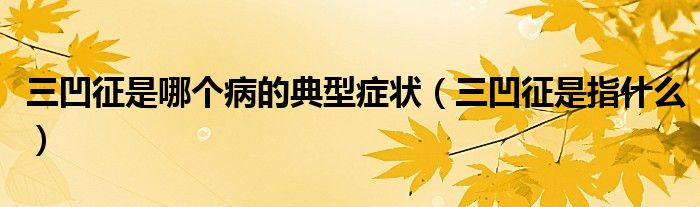 三凹征是哪個病的典型癥狀（三凹征是指什么）