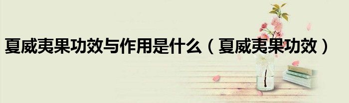 夏威夷果功效與作用是什么（夏威夷果功效）