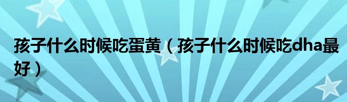 孩子什么時(shí)候吃蛋黃（孩子什么時(shí)候吃dha最好）