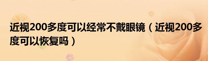 近視200多度可以經常不戴眼鏡（近視200多度可以恢復嗎）