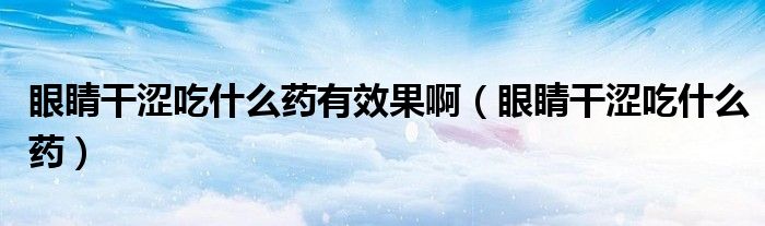 眼睛干澀吃什么藥有效果?。ㄑ劬Ω蓾允裁此帲?class='thumb lazy' /></a>
		    <header>
		<h2><a  href=
