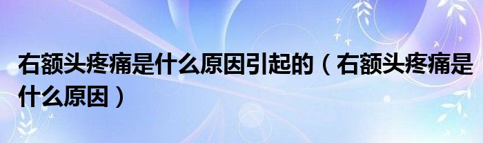 右額頭疼痛是什么原因引起的（右額頭疼痛是什么原因）