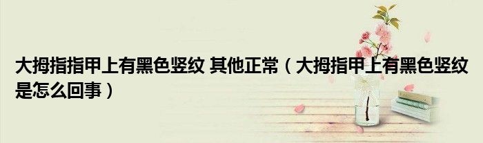 大拇指指甲上有黑色豎紋 其他正常（大拇指甲上有黑色豎紋是怎么回事）