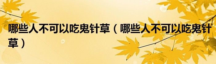哪些人不可以吃鬼針草（哪些人不可以吃鬼針草）