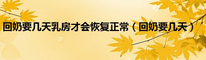 回奶要幾天乳房才會(huì)恢復(fù)正常（回奶要幾天）