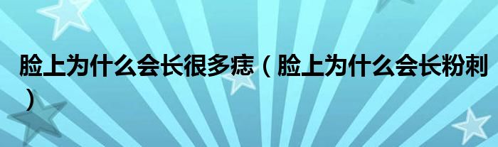 臉上為什么會(huì)長(zhǎng)很多痣（臉上為什么會(huì)長(zhǎng)粉刺）