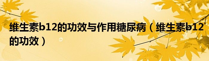 維生素b12的功效與作用糖尿?。ňS生素b12的功效）