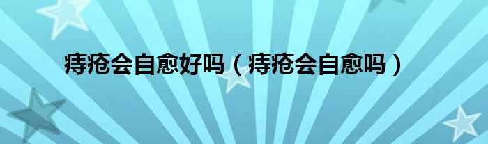 痔瘡會自愈好嗎（痔瘡會自愈嗎）
