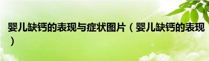 嬰兒缺鈣的表現(xiàn)與癥狀圖片（嬰兒缺鈣的表現(xiàn)）