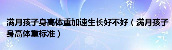 滿月孩子身高體重加速生長好不好（滿月孩子身高體重標準）