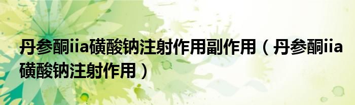 丹參酮iia磺酸鈉注射作用副作用（丹參酮iia磺酸鈉注射作用）