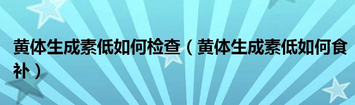 黃體生成素低如何檢查（黃體生成素低如何食補）