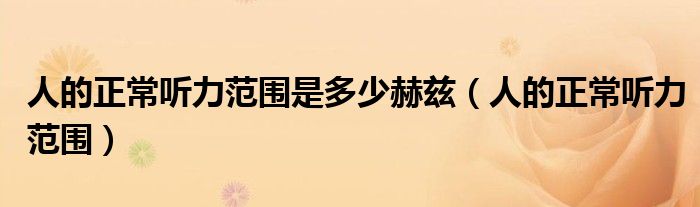 人的正常聽力范圍是多少赫茲（人的正常聽力范圍）