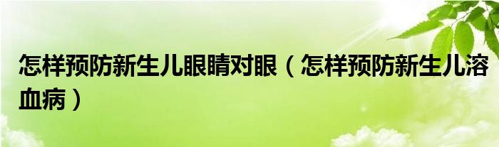 怎樣預(yù)防新生兒眼睛對(duì)眼（怎樣預(yù)防新生兒溶血?。?class='thumb lazy' /></a>
		    <header>
		<h2><a  href=