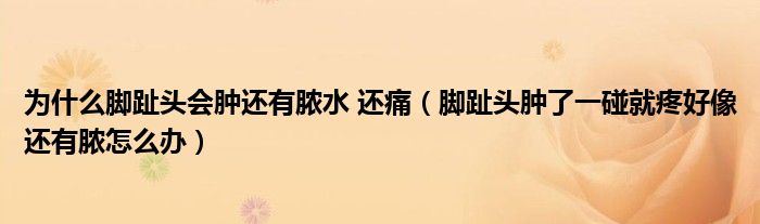 為什么腳趾頭會(huì)腫還有膿水 還痛（腳趾頭腫了一碰就疼好像還有膿怎么辦）