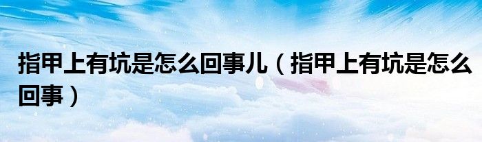 指甲上有坑是怎么回事兒（指甲上有坑是怎么回事）