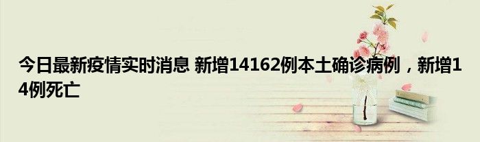 今日最新疫情實(shí)時(shí)消息 新增14162例本土確診病例，新增14例死亡