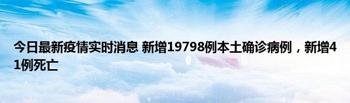 今日最新疫情實時消息 新增19798例本土確診病例，新增41例死亡