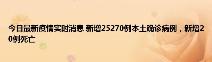 今日最新疫情實時消息 新增25270例本土確診病例，新增20例死亡