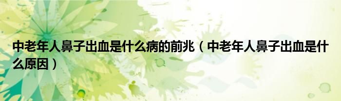 中老年人鼻子出血是什么病的前兆（中老年人鼻子出血是什么原因）