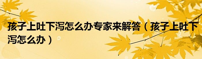 孩子上吐下瀉怎么辦專家來解答（孩子上吐下瀉怎么辦）