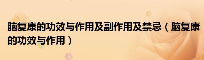 腦復(fù)康的功效與作用及副作用及禁忌(腦復(fù)康的功效與作用)
