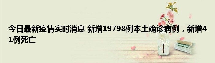 今日最新疫情實(shí)時(shí)消息 新增19798例本土確診病例，新增41例死亡