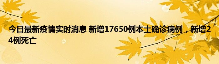 今日最新疫情實時消息 新增17650例本土確診病例，新增24例死亡