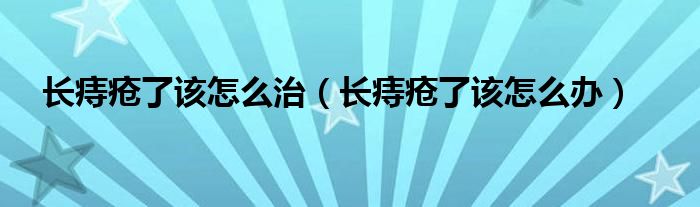 長痔瘡了該怎么治(長痔瘡了該怎么辦)