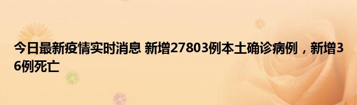 今日最新疫情實(shí)時(shí)消息 新增27803例本土確診病例，新增36例死亡