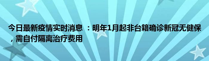 今日最新疫情實(shí)時(shí)消息 ：明年1月起非臺(tái)籍確診新冠無(wú)健保，需自付隔離治療費(fèi)用