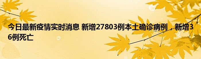 今日最新疫情實時消息 新增27803例本土確診病例，新增36例死亡