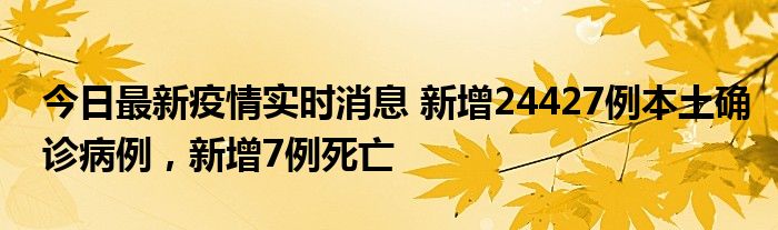 今日最新疫情實(shí)時(shí)消息 新增24427例本土確診病例，新增7例死亡