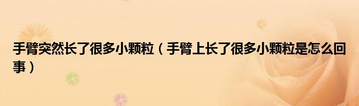 手臂突然長(zhǎng)了很多小顆粒（手臂上長(zhǎng)了很多小顆粒是怎么回事）